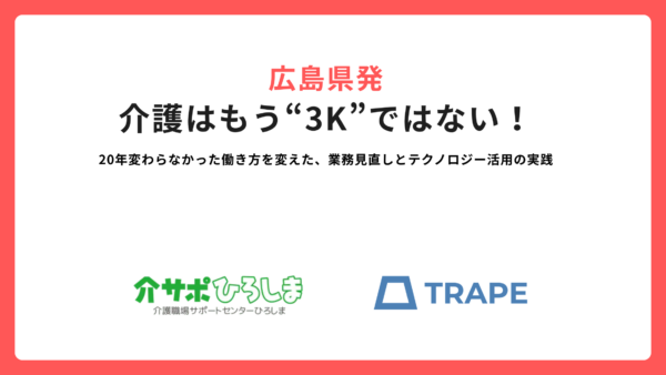 広島県発｜介護はもう“3K”ではない！ー20年変わらなかった働き方を変えた、業務見直しとテクノロジー活用の実践 ー